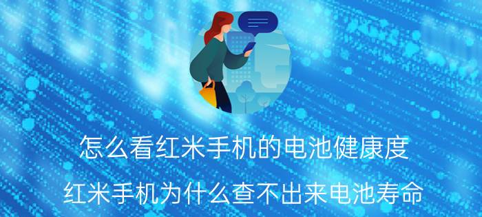 怎么看红米手机的电池健康度 红米手机为什么查不出来电池寿命？